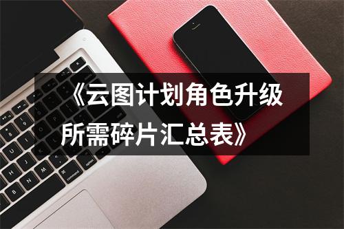 《云图计划角色升级所需碎片汇总表》