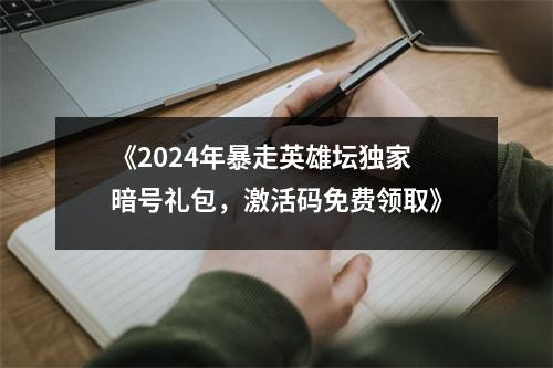 《2024年暴走英雄坛独家暗号礼包，激活码免费领取》