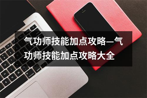 气功师技能加点攻略—气功师技能加点攻略大全