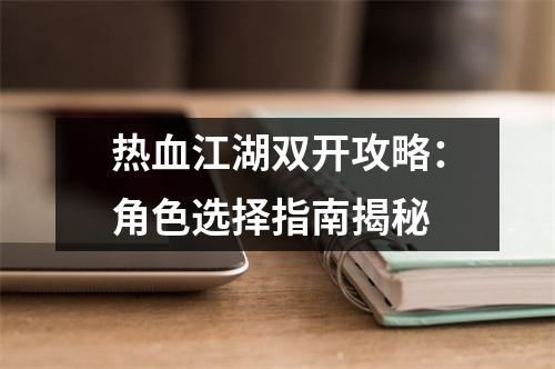热血江湖双开攻略：角色选择指南揭秘