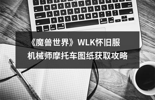 《魔兽世界》WLK怀旧服机械师摩托车图纸获取攻略