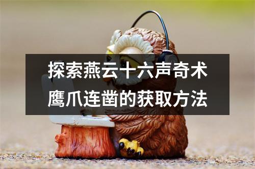 探索燕云十六声奇术鹰爪连凿的获取方法