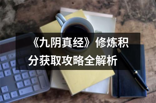 《九阴真经》修炼积分获取攻略全解析