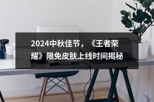 2024中秋佳节，《王者荣耀》限免皮肤上线时间揭秘