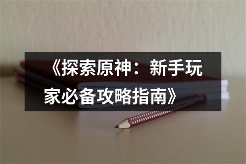 《探索原神：新手玩家必备攻略指南》