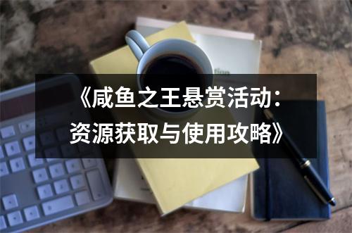 《咸鱼之王悬赏活动：资源获取与使用攻略》