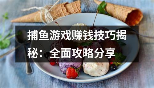 捕鱼游戏赚钱技巧揭秘：全面攻略分享