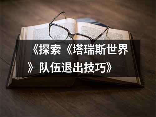 《探索《塔瑞斯世界》队伍退出技巧》