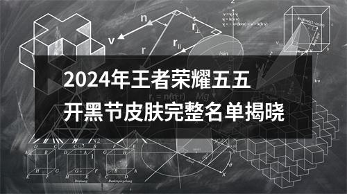 2024年王者荣耀五五开黑节皮肤完整名单揭晓