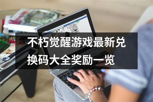 不朽觉醒游戏最新兑换码大全奖励一览