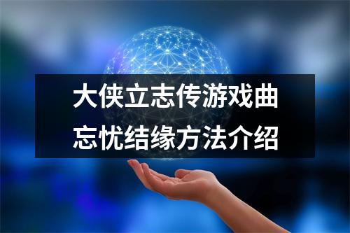 大侠立志传游戏曲忘忧结缘方法介绍