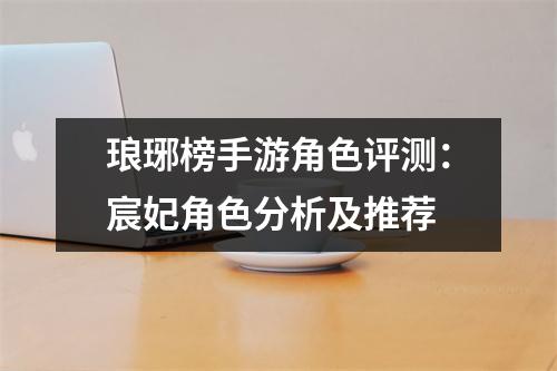 琅琊榜手游角色评测：宸妃角色分析及推荐