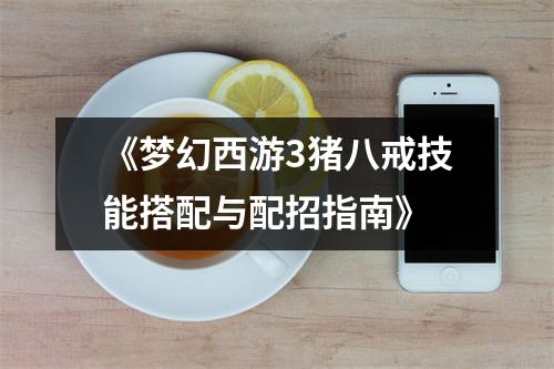 《梦幻西游3猪八戒技能搭配与配招指南》