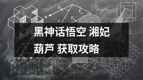 黑神话悟空 湘妃葫芦 获取攻略