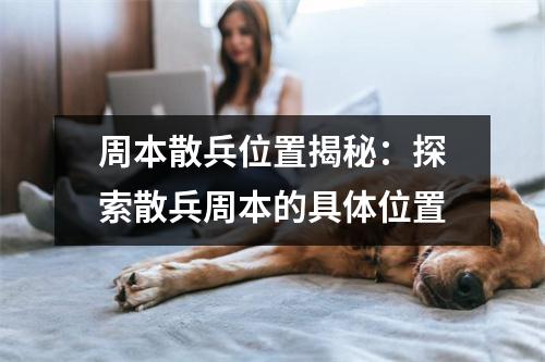 周本散兵位置揭秘：探索散兵周本的具体位置