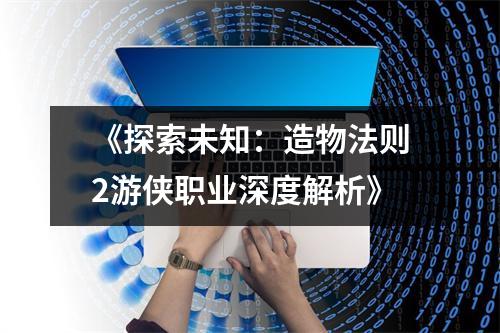《探索未知：造物法则2游侠职业深度解析》