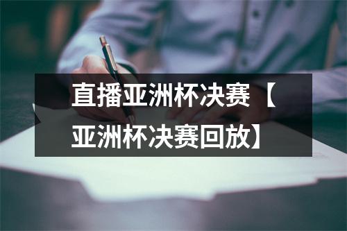 直播亚洲杯决赛【亚洲杯决赛回放】