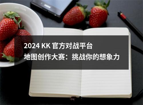 2024 KK 官方对战平台地图创作大赛：挑战你的想象力