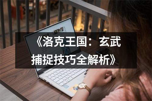 《洛克王国：玄武捕捉技巧全解析》