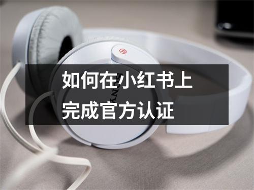 如何在小红书上完成官方认证