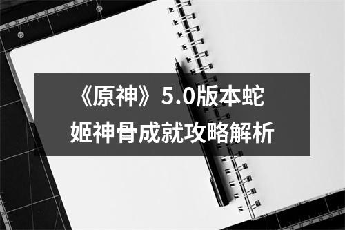 《原神》5.0版本蛇姬神骨成就攻略解析