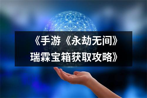 《手游《永劫无间》瑞霖宝箱获取攻略》
