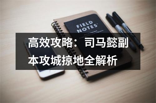 高效攻略：司马懿副本攻城掠地全解析