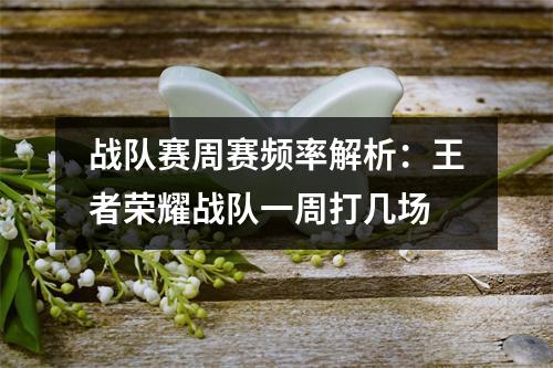 战队赛周赛频率解析：王者荣耀战队一周打几场