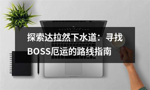 探索达拉然下水道：寻找BOSS厄运的路线指南
