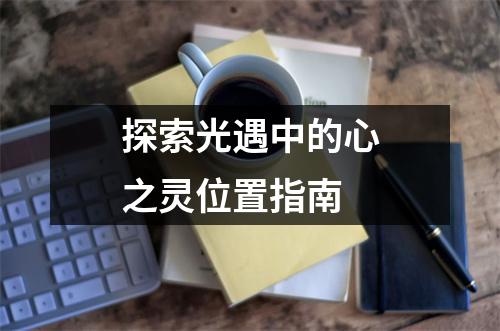 探索光遇中的心之灵位置指南