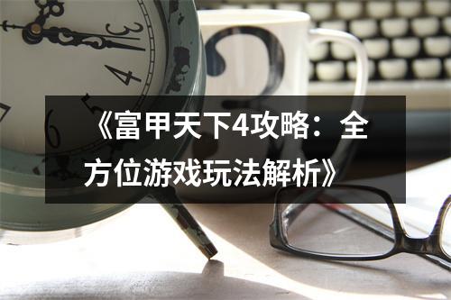 《富甲天下4攻略：全方位游戏玩法解析》
