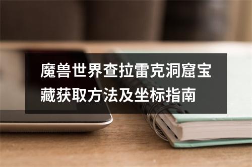 魔兽世界查拉雷克洞窟宝藏获取方法及坐标指南